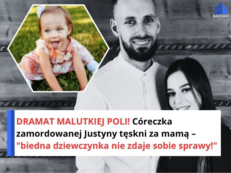 DRAMAT MALUTKIEJ POLI! Córeczka zamordowanej Justyny tęskni za mamą – "biedna dziewczynka nie zdaje sobie sprawy!"